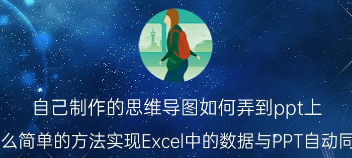 自己制作的思维导图如何弄到ppt上 有什么简单的方法实现Excel中的数据与PPT自动同步呢？